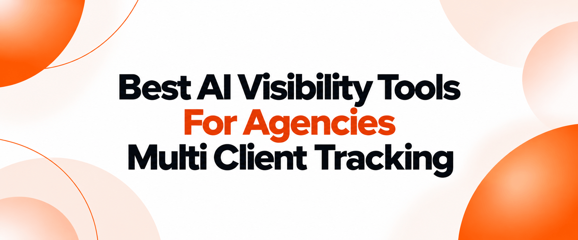 Best AI Visibility Tools for Agencies: Multi Client Tracking and Reporting